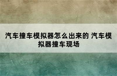 汽车撞车模拟器怎么出来的 汽车模拟器撞车现场